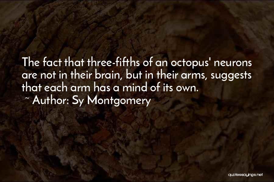 Sy Montgomery Quotes: The Fact That Three-fifths Of An Octopus' Neurons Are Not In Their Brain, But In Their Arms, Suggests That Each