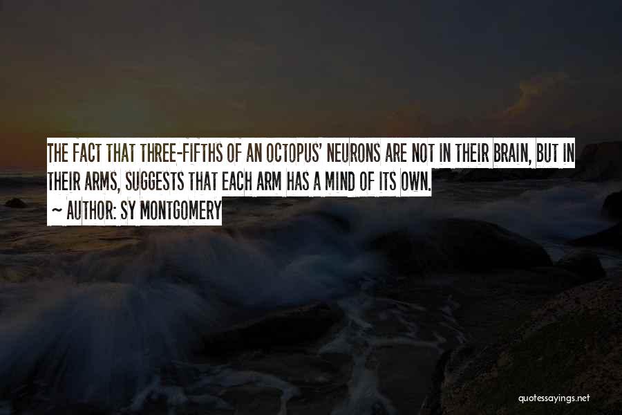 Sy Montgomery Quotes: The Fact That Three-fifths Of An Octopus' Neurons Are Not In Their Brain, But In Their Arms, Suggests That Each