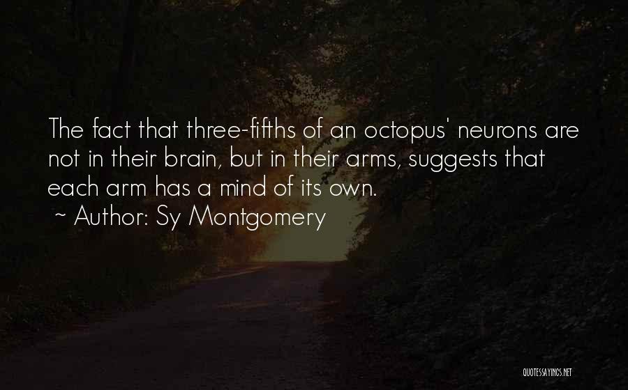 Sy Montgomery Quotes: The Fact That Three-fifths Of An Octopus' Neurons Are Not In Their Brain, But In Their Arms, Suggests That Each