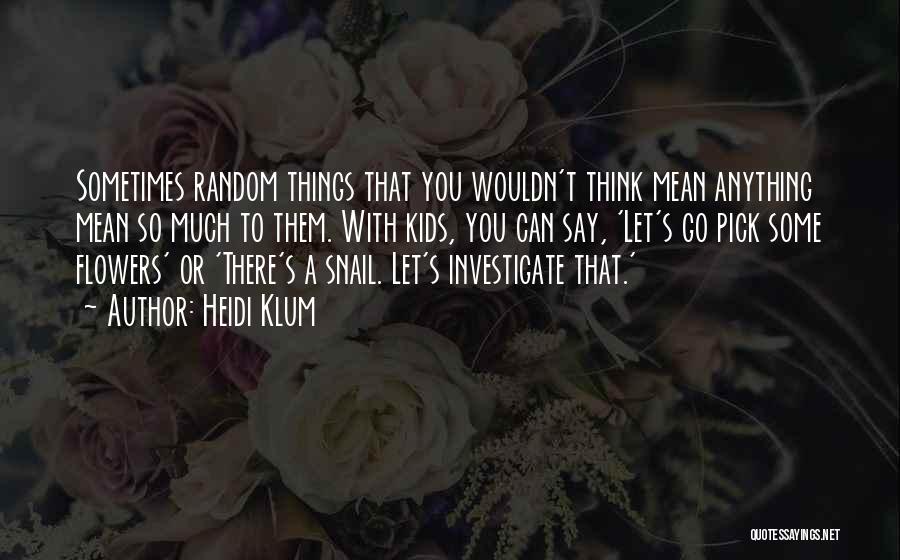 Heidi Klum Quotes: Sometimes Random Things That You Wouldn't Think Mean Anything Mean So Much To Them. With Kids, You Can Say, 'let's