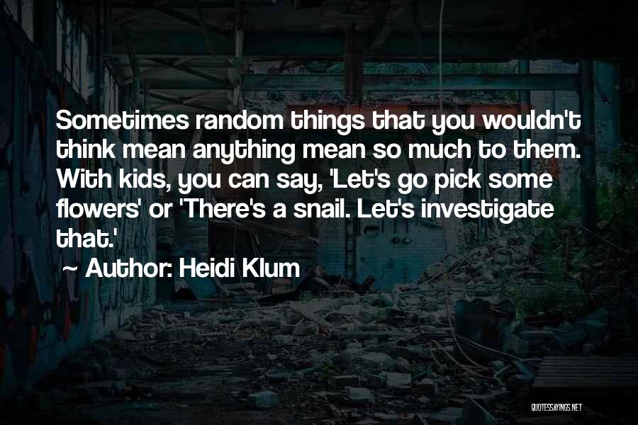 Heidi Klum Quotes: Sometimes Random Things That You Wouldn't Think Mean Anything Mean So Much To Them. With Kids, You Can Say, 'let's