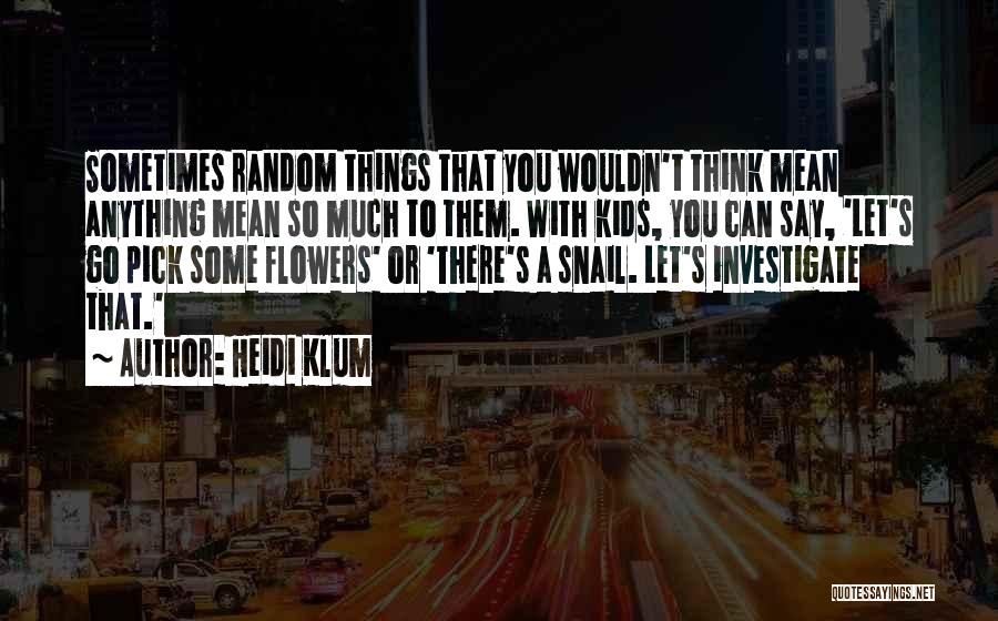 Heidi Klum Quotes: Sometimes Random Things That You Wouldn't Think Mean Anything Mean So Much To Them. With Kids, You Can Say, 'let's