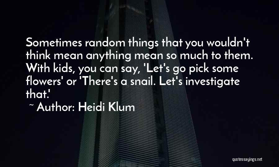 Heidi Klum Quotes: Sometimes Random Things That You Wouldn't Think Mean Anything Mean So Much To Them. With Kids, You Can Say, 'let's