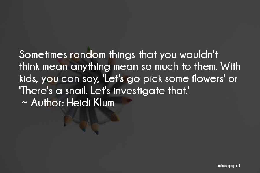 Heidi Klum Quotes: Sometimes Random Things That You Wouldn't Think Mean Anything Mean So Much To Them. With Kids, You Can Say, 'let's