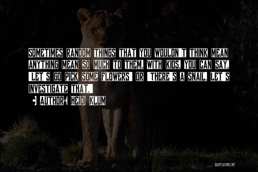 Heidi Klum Quotes: Sometimes Random Things That You Wouldn't Think Mean Anything Mean So Much To Them. With Kids, You Can Say, 'let's