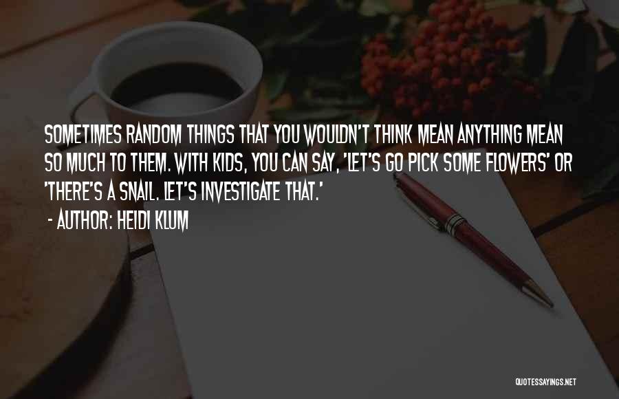 Heidi Klum Quotes: Sometimes Random Things That You Wouldn't Think Mean Anything Mean So Much To Them. With Kids, You Can Say, 'let's