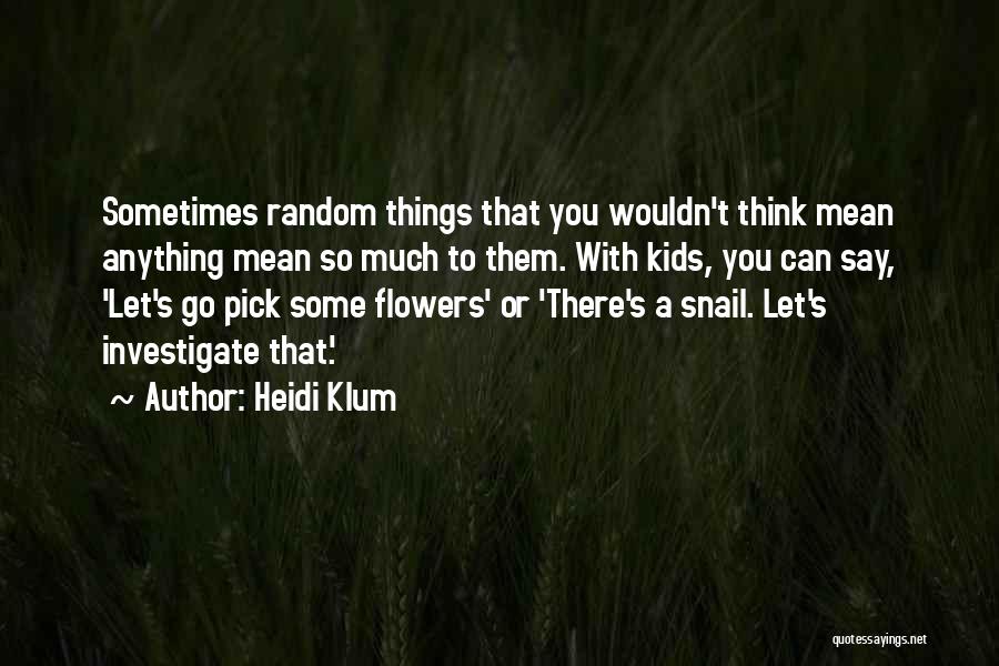 Heidi Klum Quotes: Sometimes Random Things That You Wouldn't Think Mean Anything Mean So Much To Them. With Kids, You Can Say, 'let's