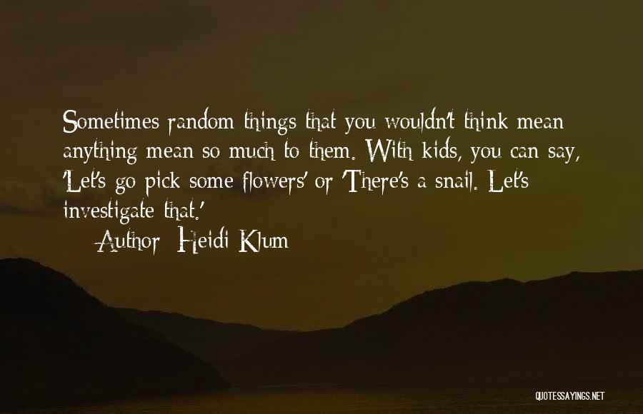 Heidi Klum Quotes: Sometimes Random Things That You Wouldn't Think Mean Anything Mean So Much To Them. With Kids, You Can Say, 'let's