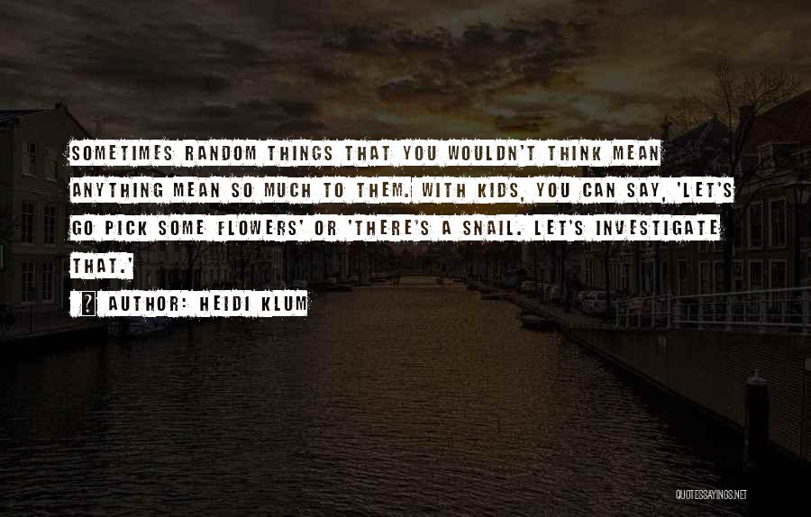 Heidi Klum Quotes: Sometimes Random Things That You Wouldn't Think Mean Anything Mean So Much To Them. With Kids, You Can Say, 'let's