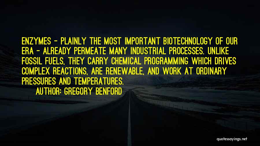 Gregory Benford Quotes: Enzymes - Plainly The Most Important Biotechnology Of Our Era - Already Permeate Many Industrial Processes. Unlike Fossil Fuels, They