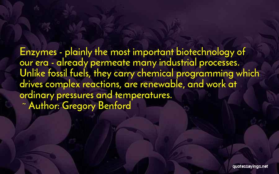 Gregory Benford Quotes: Enzymes - Plainly The Most Important Biotechnology Of Our Era - Already Permeate Many Industrial Processes. Unlike Fossil Fuels, They