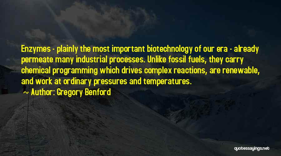 Gregory Benford Quotes: Enzymes - Plainly The Most Important Biotechnology Of Our Era - Already Permeate Many Industrial Processes. Unlike Fossil Fuels, They
