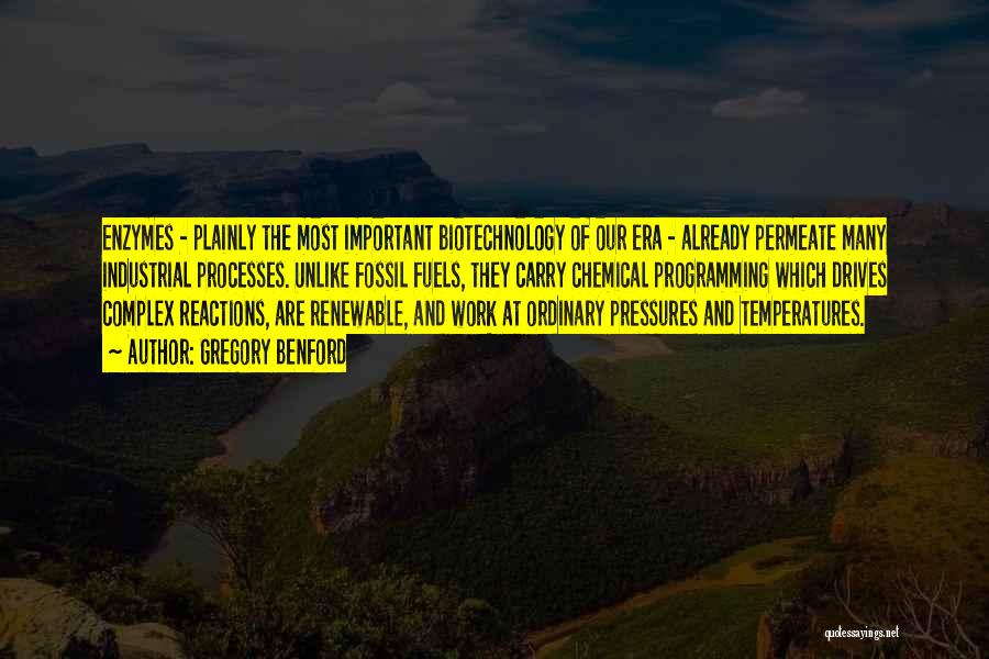 Gregory Benford Quotes: Enzymes - Plainly The Most Important Biotechnology Of Our Era - Already Permeate Many Industrial Processes. Unlike Fossil Fuels, They