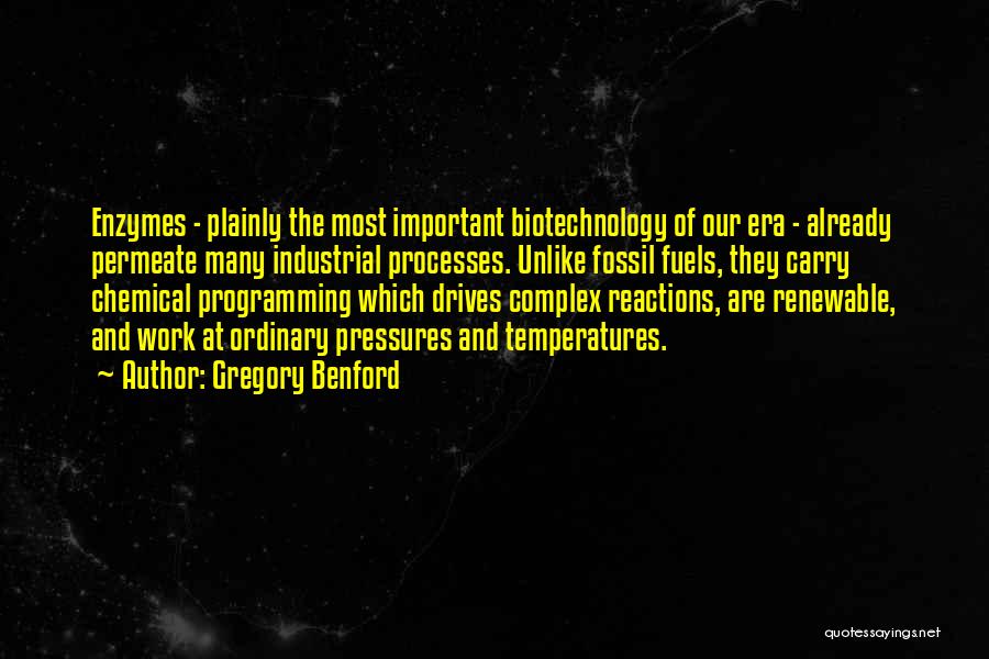 Gregory Benford Quotes: Enzymes - Plainly The Most Important Biotechnology Of Our Era - Already Permeate Many Industrial Processes. Unlike Fossil Fuels, They