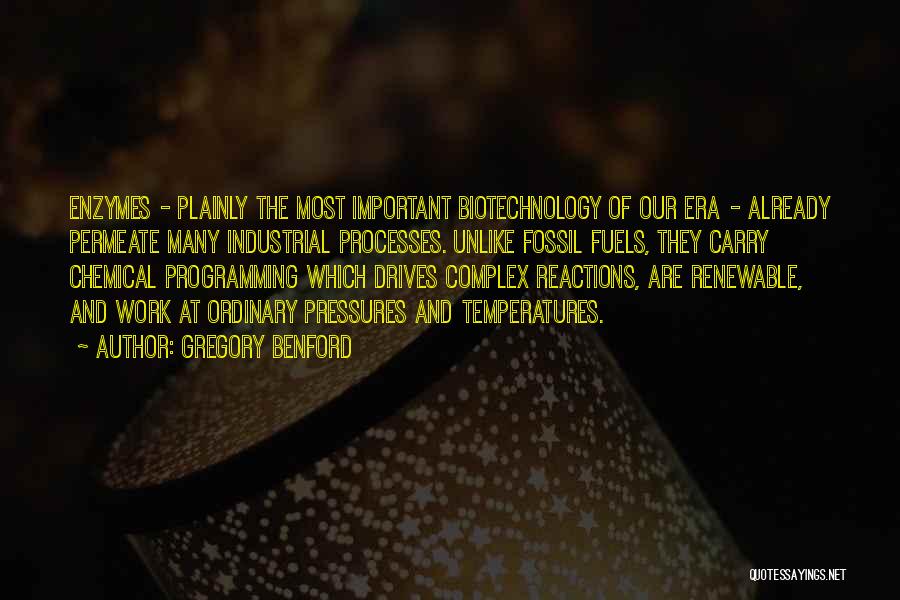 Gregory Benford Quotes: Enzymes - Plainly The Most Important Biotechnology Of Our Era - Already Permeate Many Industrial Processes. Unlike Fossil Fuels, They
