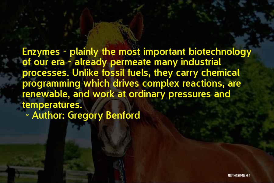 Gregory Benford Quotes: Enzymes - Plainly The Most Important Biotechnology Of Our Era - Already Permeate Many Industrial Processes. Unlike Fossil Fuels, They