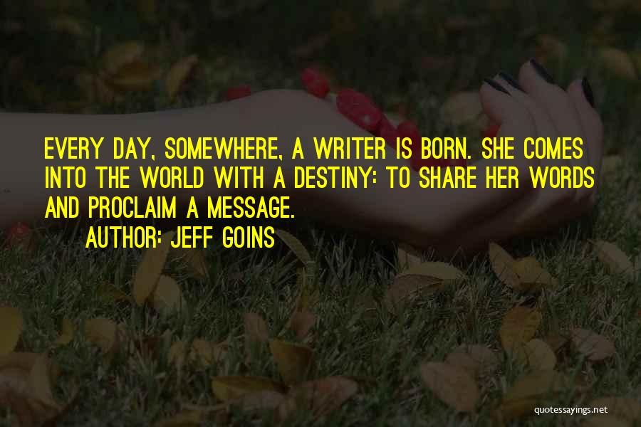 Jeff Goins Quotes: Every Day, Somewhere, A Writer Is Born. She Comes Into The World With A Destiny: To Share Her Words And