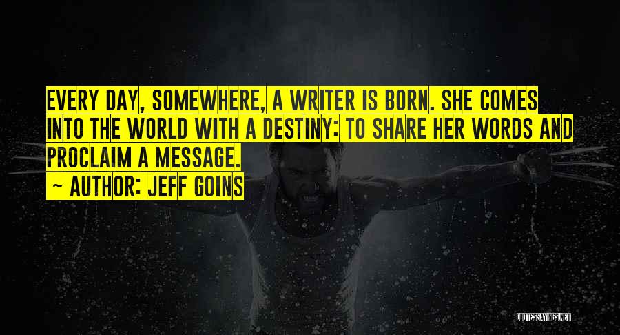 Jeff Goins Quotes: Every Day, Somewhere, A Writer Is Born. She Comes Into The World With A Destiny: To Share Her Words And