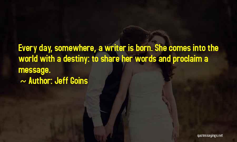 Jeff Goins Quotes: Every Day, Somewhere, A Writer Is Born. She Comes Into The World With A Destiny: To Share Her Words And