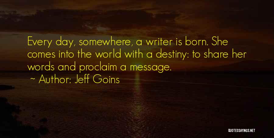 Jeff Goins Quotes: Every Day, Somewhere, A Writer Is Born. She Comes Into The World With A Destiny: To Share Her Words And