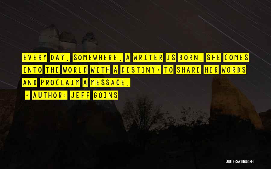 Jeff Goins Quotes: Every Day, Somewhere, A Writer Is Born. She Comes Into The World With A Destiny: To Share Her Words And