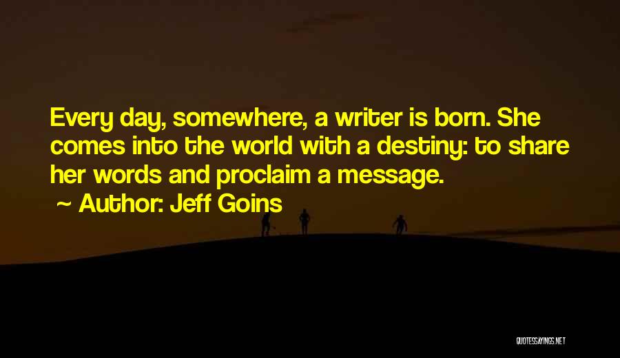 Jeff Goins Quotes: Every Day, Somewhere, A Writer Is Born. She Comes Into The World With A Destiny: To Share Her Words And