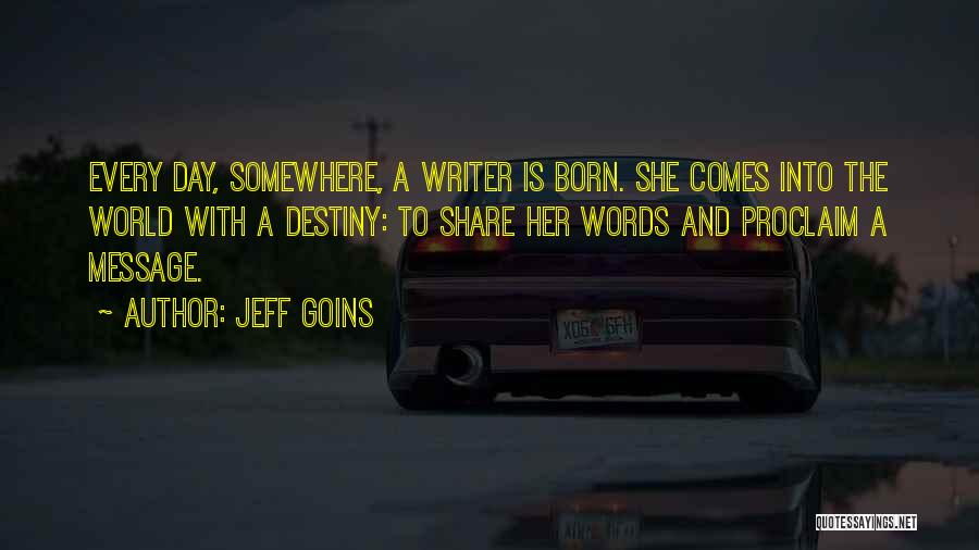 Jeff Goins Quotes: Every Day, Somewhere, A Writer Is Born. She Comes Into The World With A Destiny: To Share Her Words And
