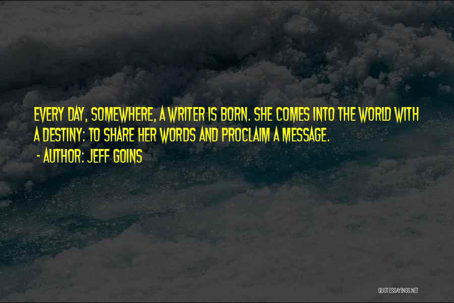 Jeff Goins Quotes: Every Day, Somewhere, A Writer Is Born. She Comes Into The World With A Destiny: To Share Her Words And