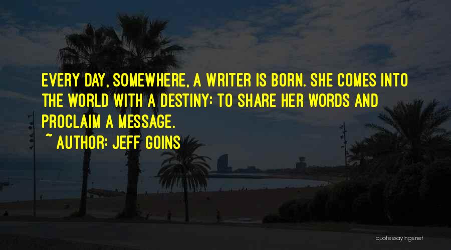 Jeff Goins Quotes: Every Day, Somewhere, A Writer Is Born. She Comes Into The World With A Destiny: To Share Her Words And
