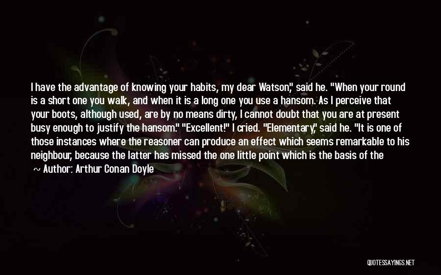 Arthur Conan Doyle Quotes: I Have The Advantage Of Knowing Your Habits, My Dear Watson, Said He. When Your Round Is A Short One