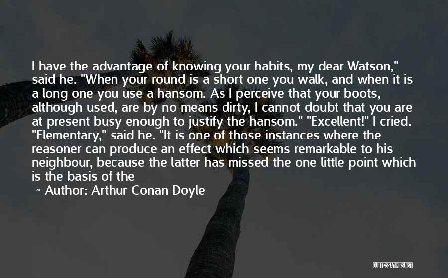 Arthur Conan Doyle Quotes: I Have The Advantage Of Knowing Your Habits, My Dear Watson, Said He. When Your Round Is A Short One