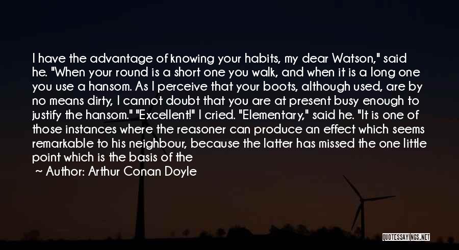 Arthur Conan Doyle Quotes: I Have The Advantage Of Knowing Your Habits, My Dear Watson, Said He. When Your Round Is A Short One