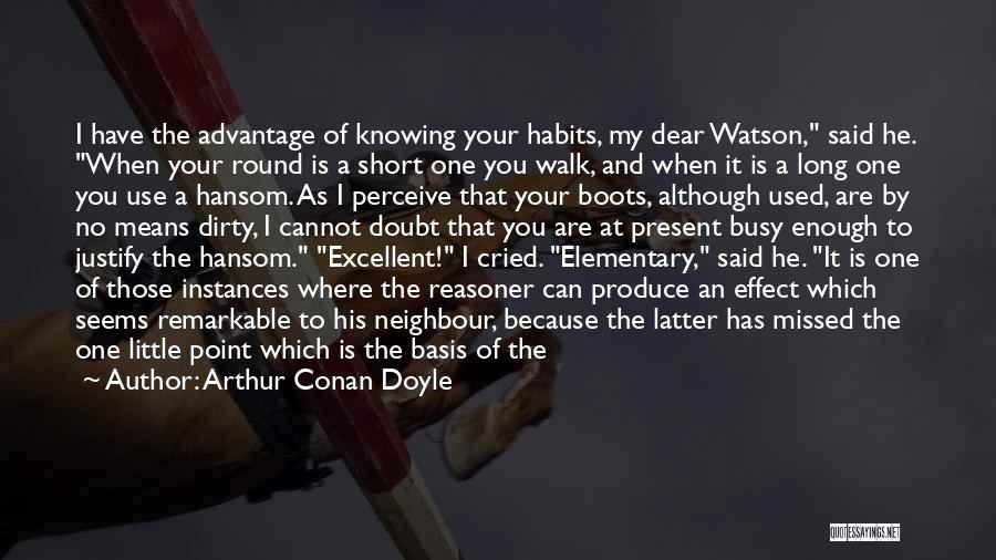 Arthur Conan Doyle Quotes: I Have The Advantage Of Knowing Your Habits, My Dear Watson, Said He. When Your Round Is A Short One