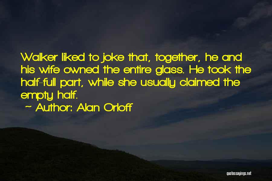 Alan Orloff Quotes: Walker Liked To Joke That, Together, He And His Wife Owned The Entire Glass. He Took The Half-full Part, While