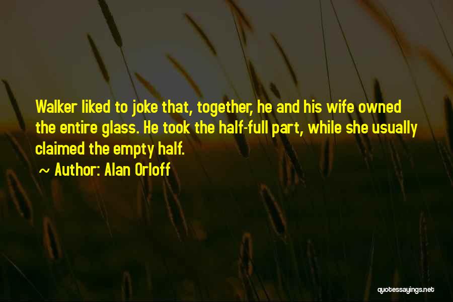 Alan Orloff Quotes: Walker Liked To Joke That, Together, He And His Wife Owned The Entire Glass. He Took The Half-full Part, While