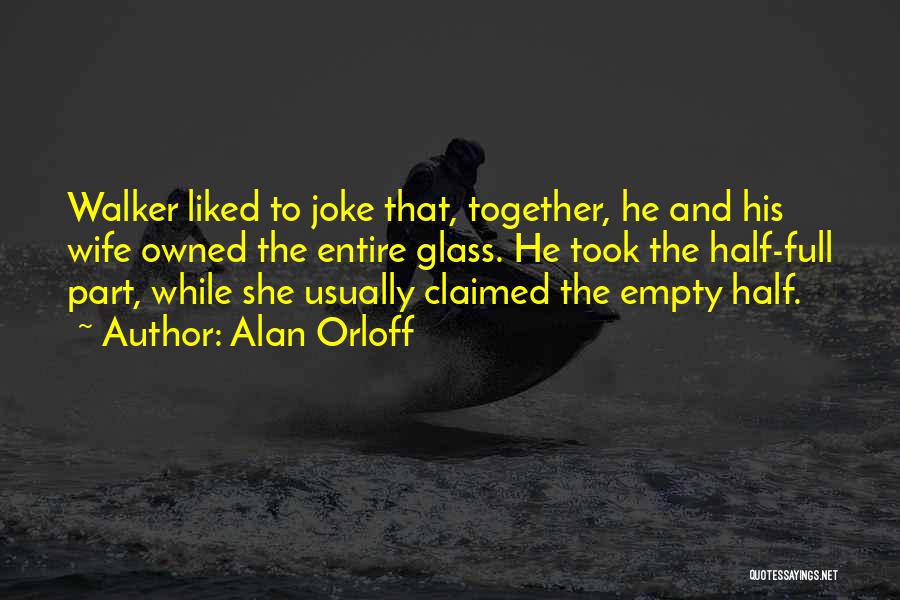 Alan Orloff Quotes: Walker Liked To Joke That, Together, He And His Wife Owned The Entire Glass. He Took The Half-full Part, While