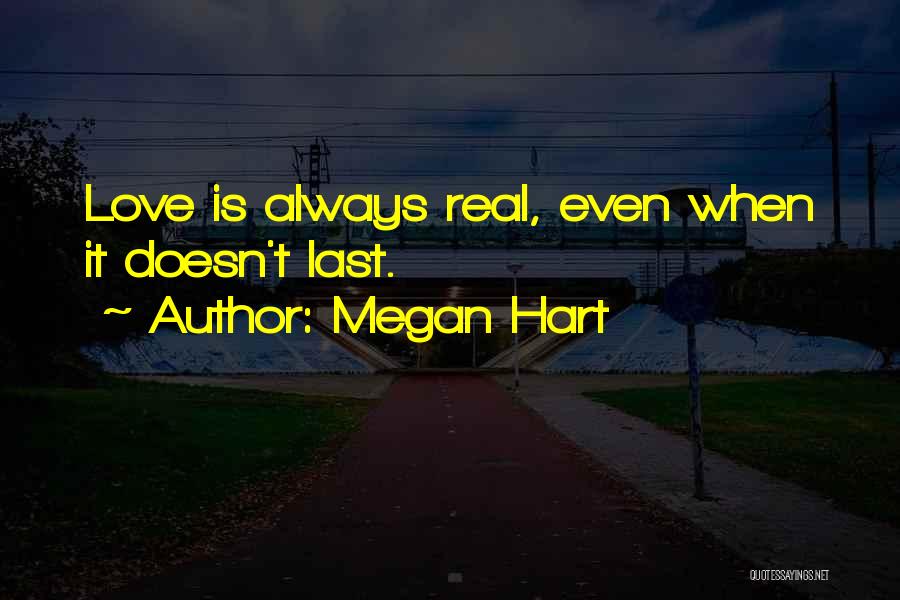 Megan Hart Quotes: Love Is Always Real, Even When It Doesn't Last.