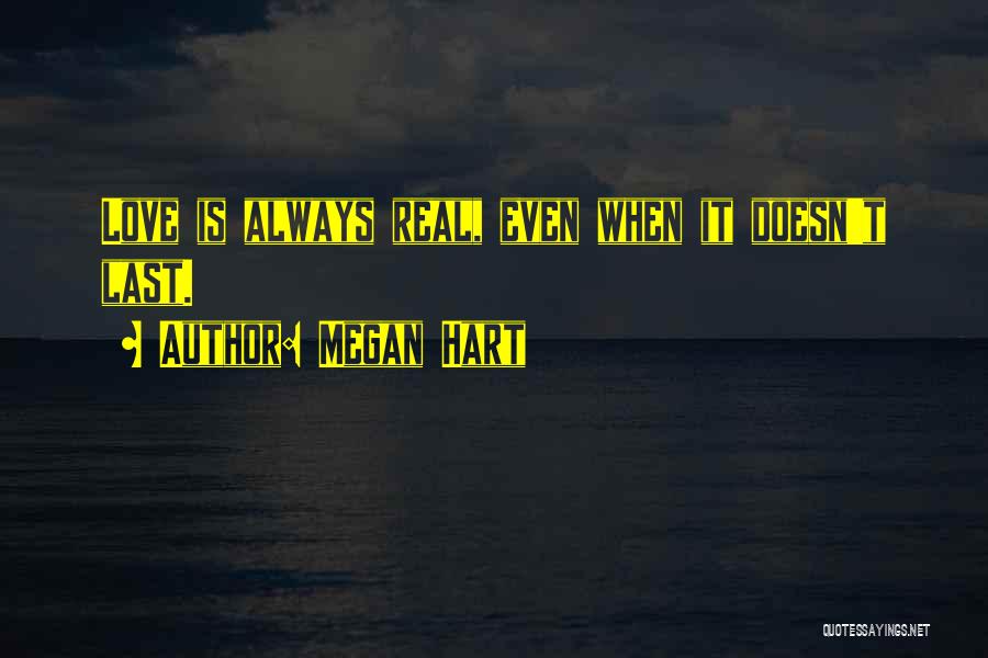 Megan Hart Quotes: Love Is Always Real, Even When It Doesn't Last.