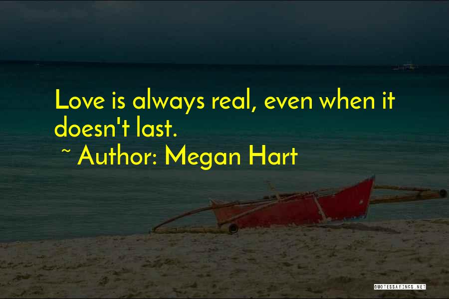 Megan Hart Quotes: Love Is Always Real, Even When It Doesn't Last.