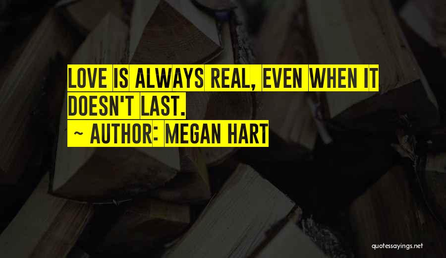 Megan Hart Quotes: Love Is Always Real, Even When It Doesn't Last.