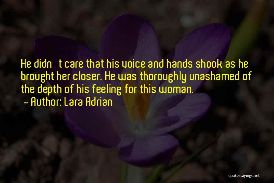 Lara Adrian Quotes: He Didn't Care That His Voice And Hands Shook As He Brought Her Closer. He Was Thoroughly Unashamed Of The