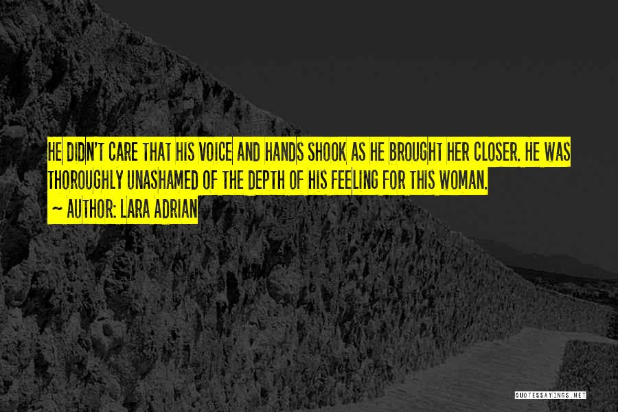Lara Adrian Quotes: He Didn't Care That His Voice And Hands Shook As He Brought Her Closer. He Was Thoroughly Unashamed Of The