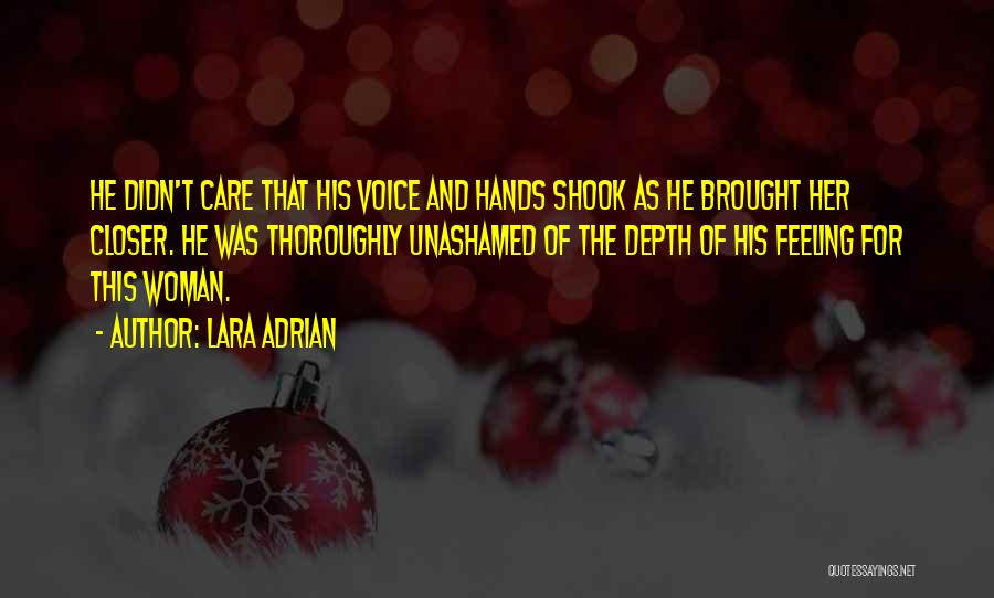 Lara Adrian Quotes: He Didn't Care That His Voice And Hands Shook As He Brought Her Closer. He Was Thoroughly Unashamed Of The