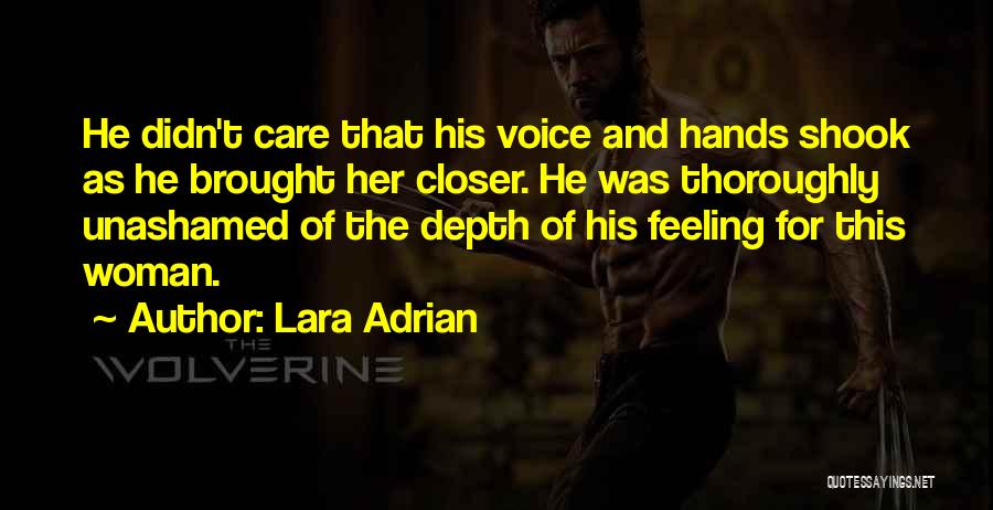 Lara Adrian Quotes: He Didn't Care That His Voice And Hands Shook As He Brought Her Closer. He Was Thoroughly Unashamed Of The