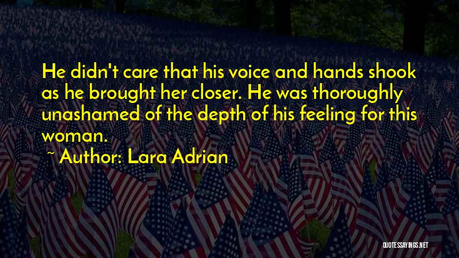 Lara Adrian Quotes: He Didn't Care That His Voice And Hands Shook As He Brought Her Closer. He Was Thoroughly Unashamed Of The