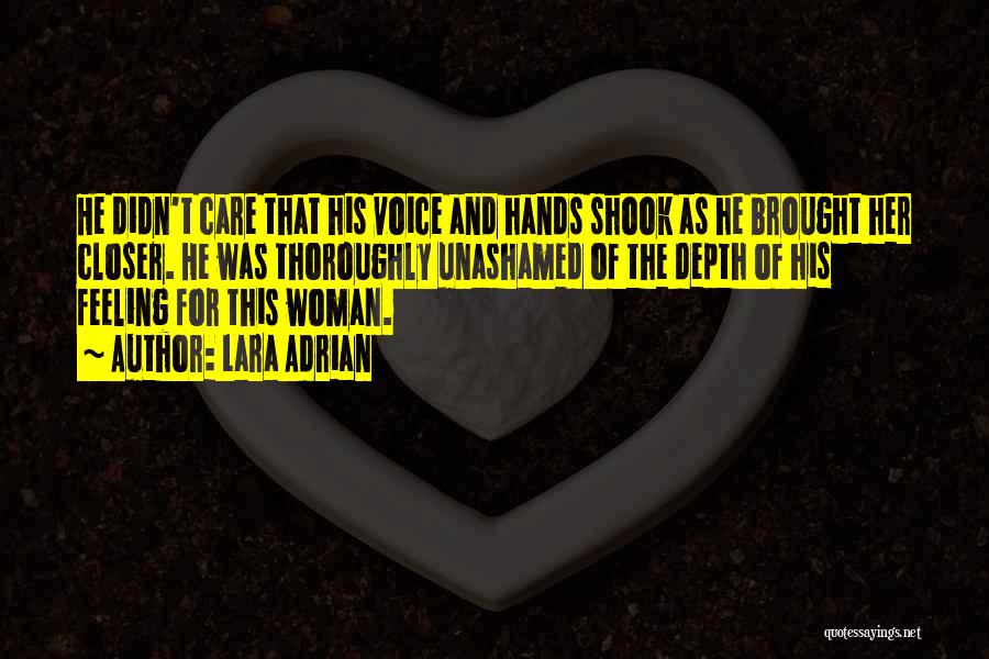 Lara Adrian Quotes: He Didn't Care That His Voice And Hands Shook As He Brought Her Closer. He Was Thoroughly Unashamed Of The