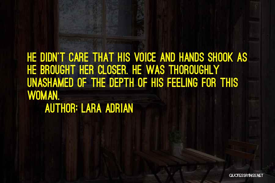 Lara Adrian Quotes: He Didn't Care That His Voice And Hands Shook As He Brought Her Closer. He Was Thoroughly Unashamed Of The