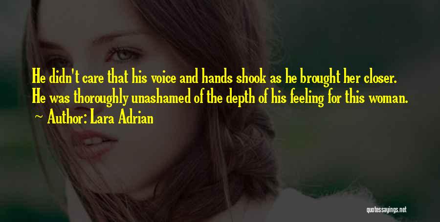 Lara Adrian Quotes: He Didn't Care That His Voice And Hands Shook As He Brought Her Closer. He Was Thoroughly Unashamed Of The