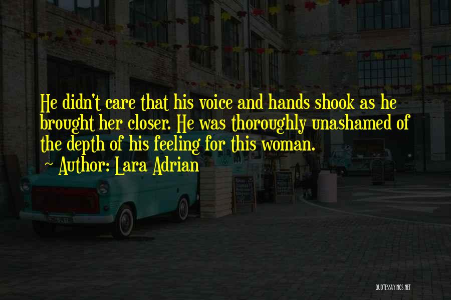 Lara Adrian Quotes: He Didn't Care That His Voice And Hands Shook As He Brought Her Closer. He Was Thoroughly Unashamed Of The