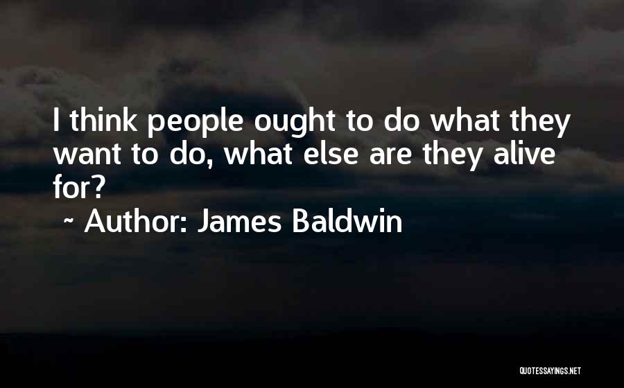 James Baldwin Quotes: I Think People Ought To Do What They Want To Do, What Else Are They Alive For?